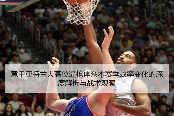 意甲亚特兰大高位逼抢体系本赛季效率变化的深度解析与战术观察
