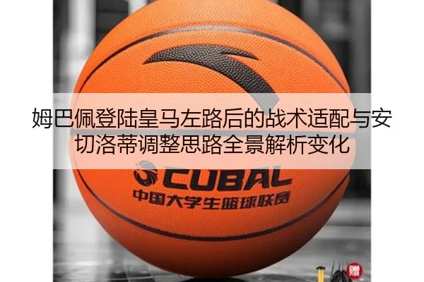 姆巴佩登陆皇马左路后的战术适配与安切洛蒂调整思路全景解析变化 | kaiyun