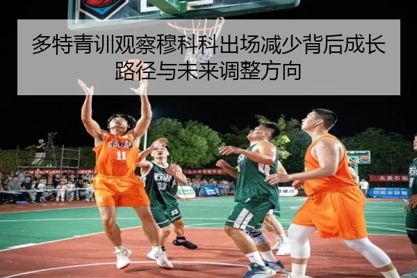 多特青训观察穆科科出场减少背后成长路径与未来调整方向